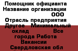 Помощник официанта › Название организации ­ Maximilian'S Brauerei, ООО › Отрасль предприятия ­ Другое › Минимальный оклад ­ 15 000 - Все города Работа » Вакансии   . Свердловская обл.,Среднеуральск г.